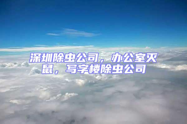 深圳除蟲公司，辦公室滅鼠，寫字樓除蟲公司