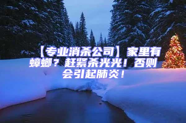 【專業(yè)消殺公司】家里有蟑螂?趕緊殺光光!否則會引起肺炎!