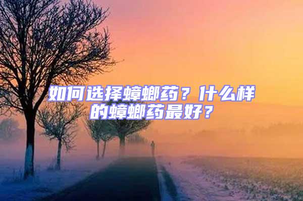 如何選擇蟑螂藥？什么樣的蟑螂藥最好？
