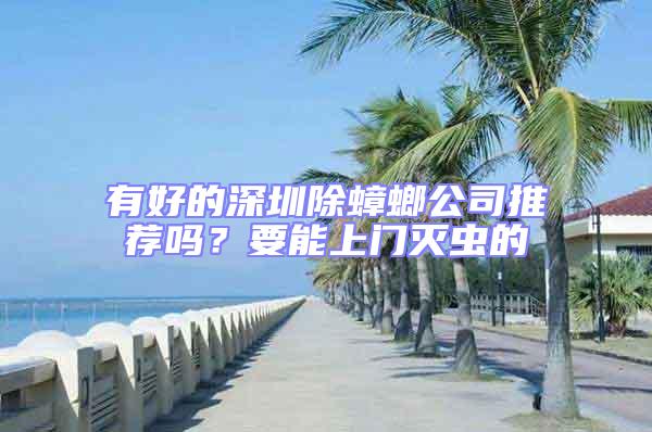 有好的深圳除蟑螂公司推薦嗎?要能上門滅蟲的