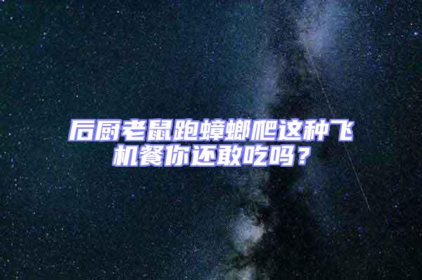 后廚老鼠跑蟑螂爬這種飛機餐你還敢吃嗎?