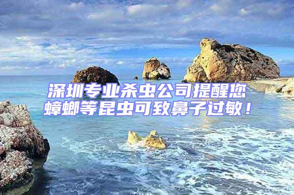 深圳專業殺蟲公司提醒您蟑螂等昆蟲可致鼻子過敏!
