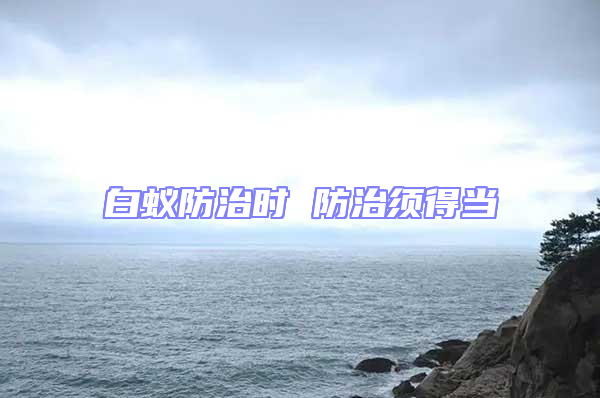 白蟻防治時(shí) 防治須得當(dāng)