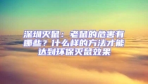 深圳滅鼠：老鼠的危害有哪些？什么樣的方法才能達(dá)到環(huán)保滅鼠效果