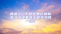 深圳上門滅鼠收費價格標準？深圳家庭滅鼠多少錢一次？