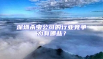 深圳殺蟲公司的行業(yè)競爭力有哪些？
