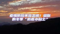 疫情防控不容忽視！給你的冬季“防疫小貼士”