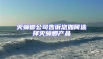 滅蟑螂公司告訴您如何選擇滅蟑螂產(chǎn)品