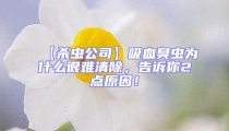 【殺蟲公司】吸血臭蟲為什么很難清除，告訴你2點(diǎn)原因！