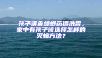 孩子誤食蟑螂藥遭洗胃，家中有孩子該選擇怎樣的滅蟑方法？