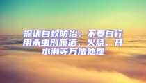 深圳白蟻防治：不要自行用殺蟲劑噴灑、火燒、開水淋等方法處理