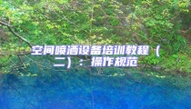 空間噴灑設(shè)備培訓(xùn)教程（二）：操作規(guī)范