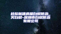杜阮新建房屋白蟻防治_滅白蟻-深圳市白蟻防治有限公司
