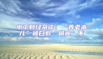 中工財(cái)經(jīng)雜談：“養(yǎng)老本兒”被白蟻“啃食”不