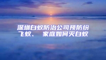 深圳白蟻防治公司預(yù)防紛飛蟻、 家庭如何滅白蟻