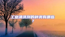 工業清洗劑的種類有哪些？